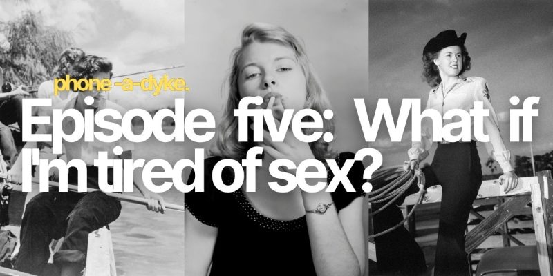 What if I’m tired of sex? Phone-a-Dyke Episode 5