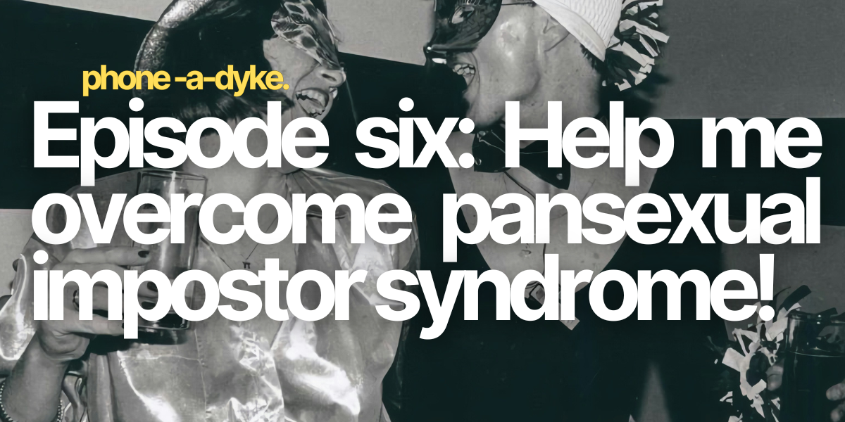 Pansexual impostor syndrome: Phone-a-Dyke Episode 6