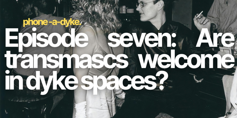 Are transmascs allowed in lesbian spaces? Phone-a-Dyke Episode 7