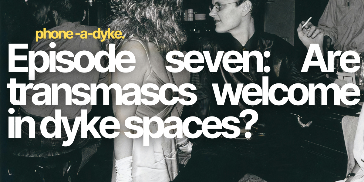 Are transmascs allowed in lesbian spaces? Phone-a-Dyke Episode 7
