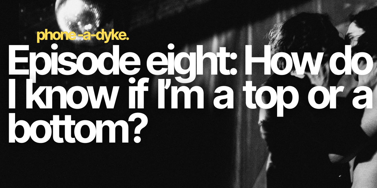 Tops vs bottoms for queers: How do I know what I am? Phone-a-Dyke Episode 8
