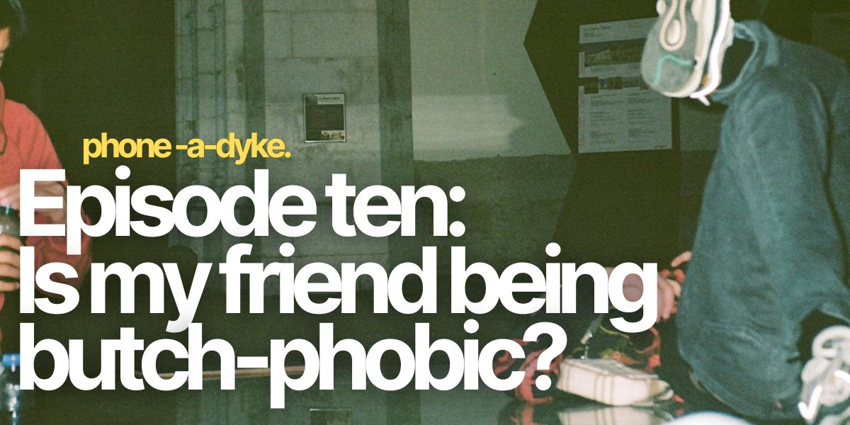 Help! Is my friend being butch-phobic? Phone-a-Dyke Episode 10