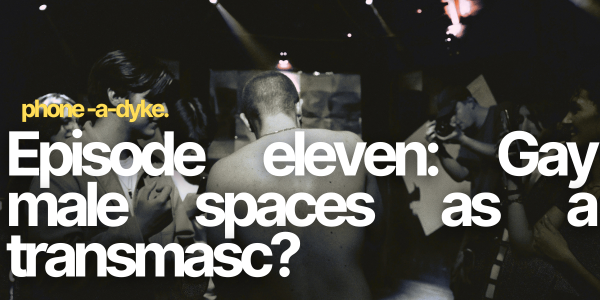 Gay male spaces as a transmasc: Am I welcome? Phone-a-Dyke Episode 11